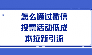 怎么通过微信投票活动低成本拉新引流