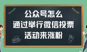 公众号怎么通过举行微信投票活动来涨粉？