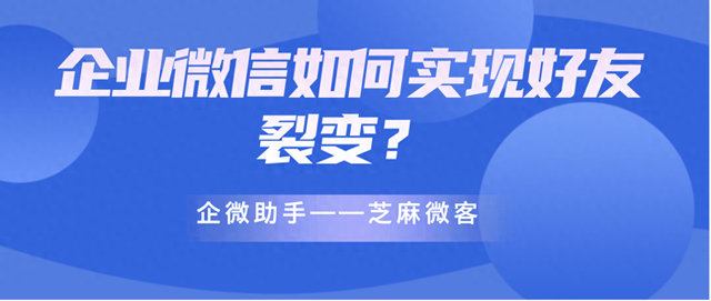 企业微信如何实现好友裂变？芝麻微客好友裂变功能？-1.jpg