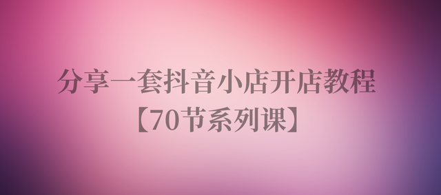 分享一套抖音小店开店教程【70节系列课】498大洋买的实操课程-3.jpg