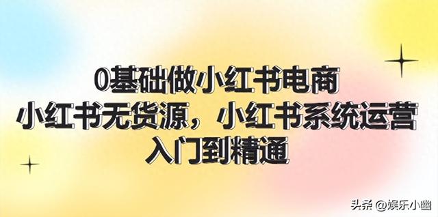 0基础做小红书电商，小红书无货源，小红书系统运营，入门到精通-1.jpg