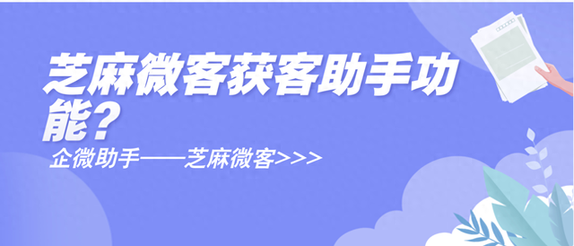 企业为什么会推出获客助手功能？芝麻微客获客助手功能？-1.jpg