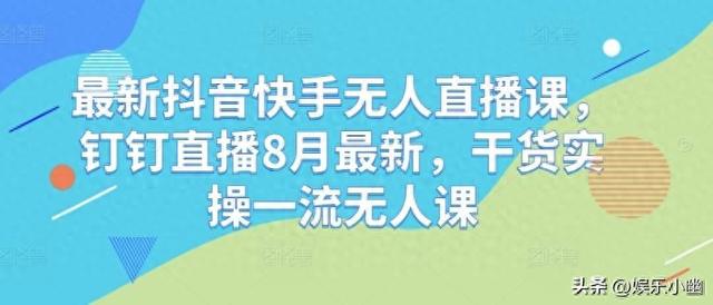 最新抖音快手无人直播课，钉钉直播8月最新，干货实操一流无人课-1.jpg